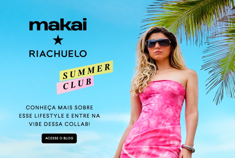 Makai | Riachuelo - Summer Club - Conheça mais sobre esse lifestyle e entre na vibe dessa collab!