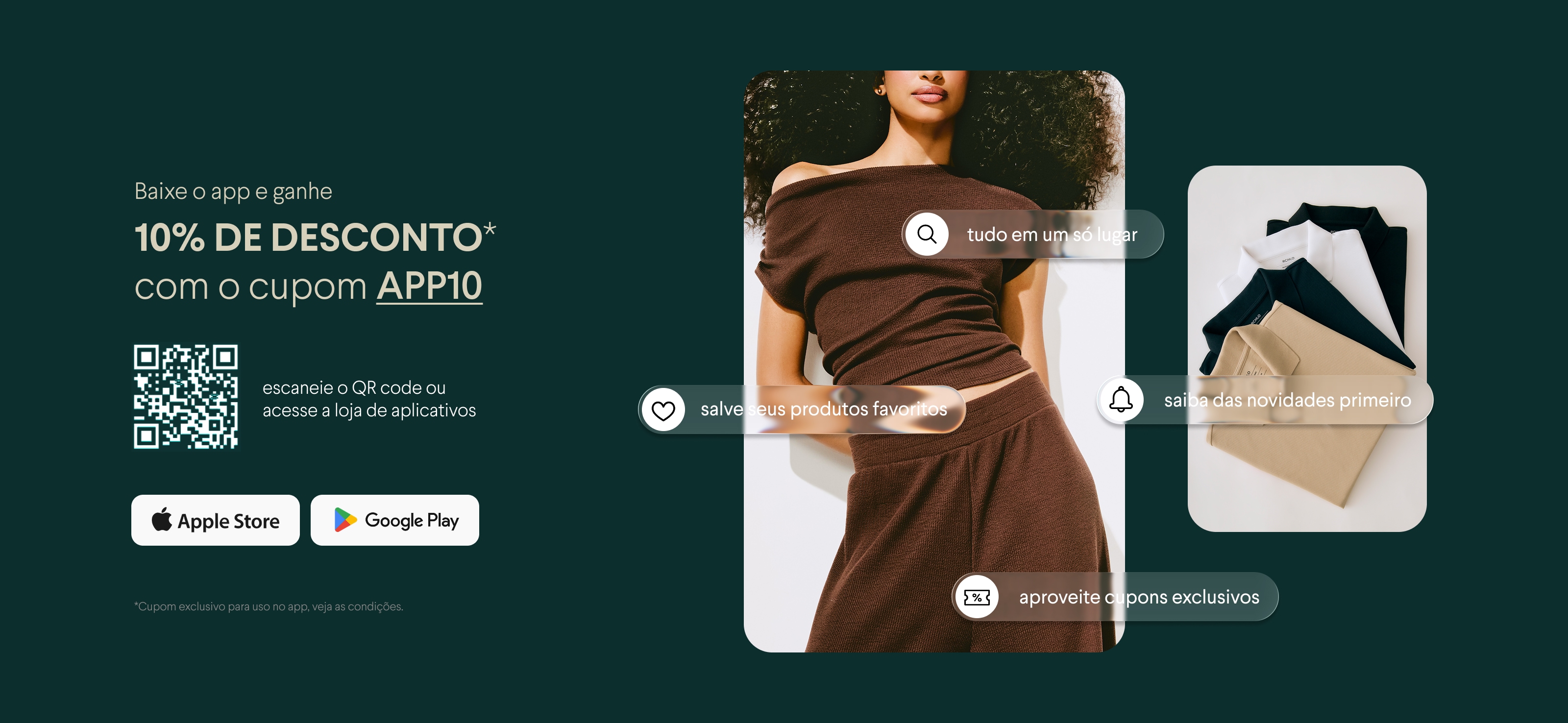 Baixe o app e ganhe 10% de desconto com o cupom APP10 - Escaneie o QR code ou acesse a loja de aplicativos - Cupom exclusivo no app. Veja condições